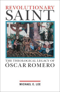 Title: Revolutionary Saint: The Theological Legacy of Óscar Romero, Author: Michael E. Lee