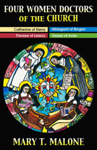 Title: Four Women Doctors of the Church: Hildegard of Bingen, Catherine of Siena, Teresa of Avila, Therese of Lisieux, Author: Mary T Malone