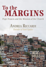 Title: To the Margins: Pope Francis and the Mission of the Church, Author: Andrea Riccardi