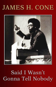 Epub download free ebooks Said I Wasn't Gonna Tell Nobody: The Making of a Black Theologian 9781626983021 by James H. Cone