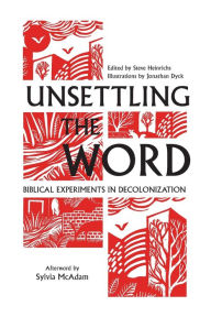 Title: Unsettling the Word: Biblical Experiments in Decolonization, Author: Steve Heinrichs