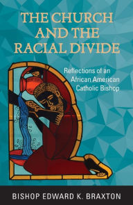 Title: The Church and the Racial Divide: Reflections of an African American Catholic Bishop, Author: Edward K Braxton