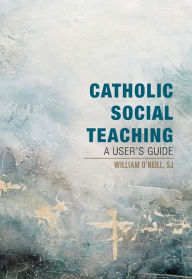 Title: Catholic Social Teaching: A User's Guide, Author: William O'Neill