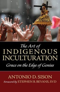 Title: The Art of Indigenous Inculturation: Grace on the Edge of Genius, Author: Antonio Sison