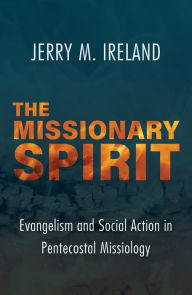 Title: The Missionary Spirit: Evangelism and Social Action in Pentecostal Missiology, Author: Jerry M. Ireland