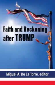 Title: Faith and Reckoning after Trump, Author: Miguell De La Torre