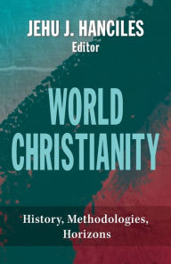 Title: World Christianity: History, Methodologies, Horizons, Author: Jehu J. Hanciles