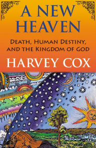 Title: A New Heaven: Death, Human Destiny, and the Kingdom of God, Author: Harvey Cox
