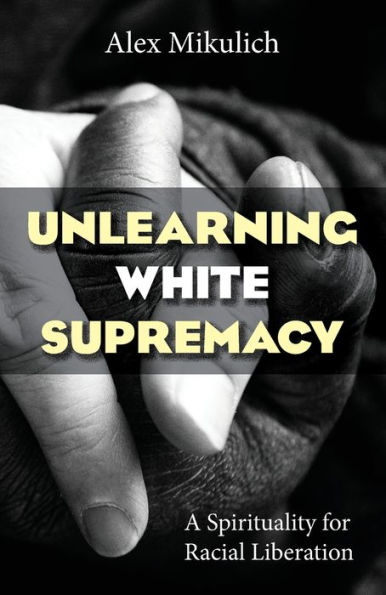 Unlearning White Supremacy: A Spirituality of Racial Liberation