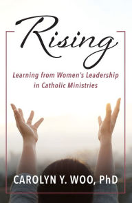 Title: Rising: Learning from Women's Leadership in Catholic Ministries, Author: Carolyn Y. Woo