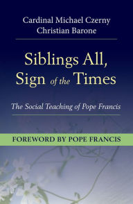 Title: Siblings All, Sign of the Times: The Social Teaching of Pope Francis, Author: Cardinal Michael Czerny