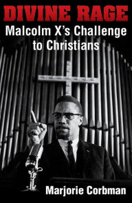 Download books from google books free mac Divine Rage: Malcolm X's Challenge to Twentieth Century Christians by Marjorie Corbman, Marjorie Corbman 9781626985087 (English Edition)