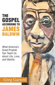 Title: The Gospel according to James Baldwin:What America's Great Prophet Can Teach Us about Life, Love, and Identity, Author: Greg  Garrett