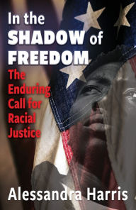 Title: In the Shadow of Freedom: The Enduring Call for Racial Justice, Author: Alessandra Harris