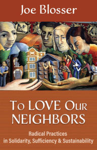 Title: To Love Our Neighbors: Radical Practices in Solidarity, Sufficiency, and Sustainability, Author: Joe Blosser