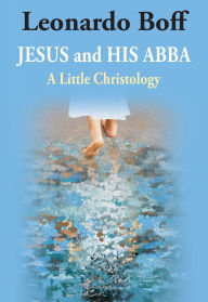 Pdf books free to download Jesus and His Abba: A Little Christology (English literature) by Leonardo Boff 9781626985780 