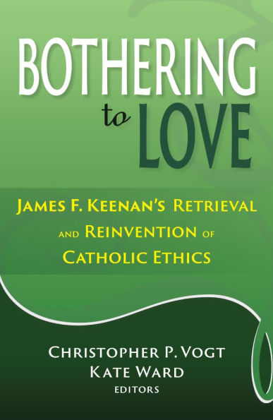 Bothering to Love: James F. Keenan's Retrieval and Reinvention of Catholic Ethics