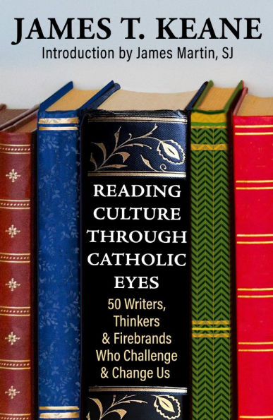 Reading Culture through Catholic Eyes: 50 Writers, Thinkers, and Firebrands Who Challenge Change Us