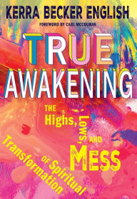 Title: True Awakening: The Highs, the Lows,and the Mess of Spiritual Transformation, Author: Kerra Becker English