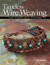 Title: Timeless Wire Weaving: The Complete Course, Author: Lisa Barth