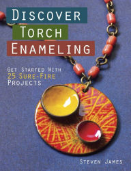 Title: Discover Torch Enameling: Get Started with 25 Sure-Fire Jewelry Projects, Author: Steven James