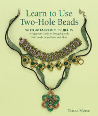 Title: Learn to Use Two-Hole Beads with 25 Fabulous Projects: A Beginner's Guide to Designing With Twin Beads, SuperDuos, and More, Author: Teresa Morse