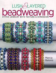 Title: Lush & Layered Beadweaving: Stitch jewelry with textures & dimension, Author: Marcia L. Balonis