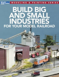 Title: Build Big and Small Industries for Your Model Railroad, Author: Model Railroader Magazine
