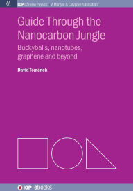 Title: Guide Through the Nanocarbon Jungle: Buckyballs, nanotubes, graphene and beyond, Author: David Tománek