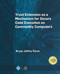 Title: Trust Extension as a Mechanism for Secure Code Execution on Commodity Computers, Author: Bryan Jeffrey Parno