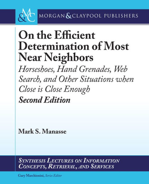 On the Efficient Determination of Most Near Neighbors: Horseshoes, Hand Grenades, Web Search and Other Situations When Close Is Close Enough, Second Edition