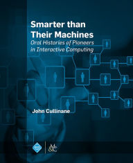 Title: Smarter Than Their Machines: Oral Histories of Pioneers in Interactive Computing, Author: John Cullinane
