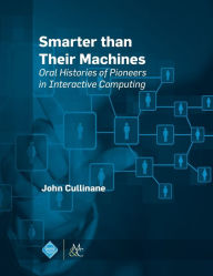 Title: Smarter Than Their Machines: Oral Histories of Pioneers in Interactive Computing / Edition 1, Author: John Cullinane