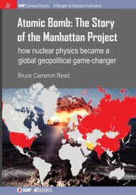 Title: Atomic Bomb: The Story of the Manhattan Project: How nuclear physics became a global geopolitical game-changer / Edition 1, Author: Bruce Cameron Reed