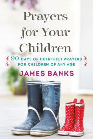 Title: Prayers for Your Children: 90 Days of Heartfelt Prayers for Children of Any Age, Author: James Banks