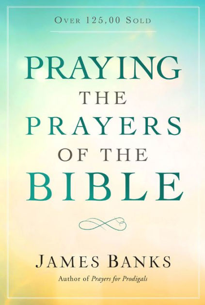 Praying the Prayers of the Bible: (A Topical Collection of Biblical ...