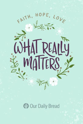 What Really Matters Faith Hope Love 365 Daily Devotions From Our Daily Bread By Our Daily Bread Ministries Paperback Barnes Noble