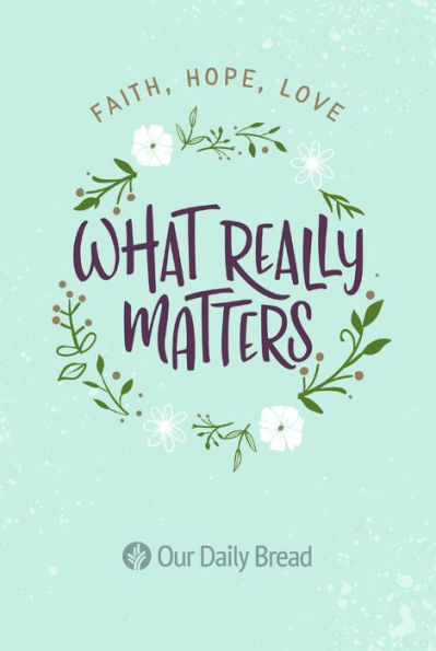 What Really Matters: Faith, Hope, Love: 365 Daily Devotions from Our Daily Bread