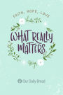 What Really Matters: Faith, Hope, Love: 365 Daily Devotions from Our Daily Bread