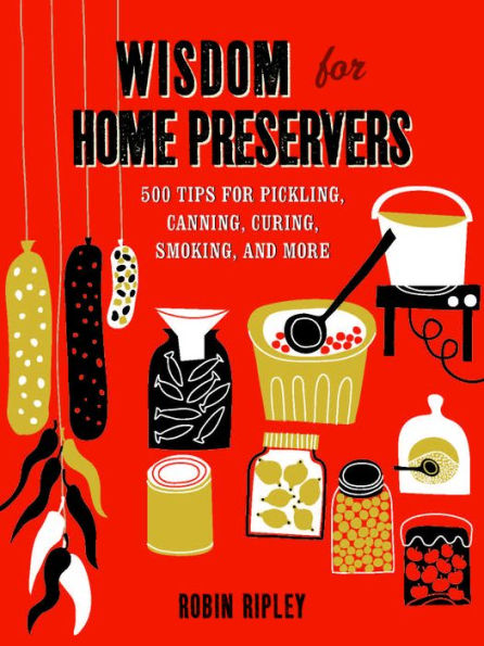 Wisdom for Home Preservers: 500 Tips for Pickling, Canning, Curing, Smoking & More