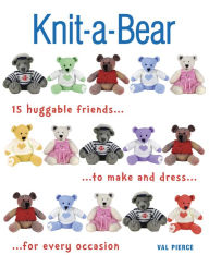 Title: Knit-a-Bear: 15 huggable friends to make and dress for every occasion, Author: Val Pierce