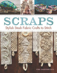 Title: Scraps: Stylish Stash Fabric Crafts to Stitch, Author: Vera Vandenbosch