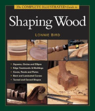 Title: The Complete Illustrated Guide to Shaping Wood, Author: Lonnie Bird