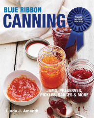Title: Blue Ribbon Canning: Award-Winning Recipes, Author: Linda J. Amendt