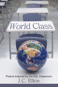 Title: World Class: Poems Inspired by the E.S.L. Classroom, Author: J.C. Elkin