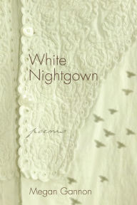 Title: White Nightgown: Poems, Author: Megan Gannon