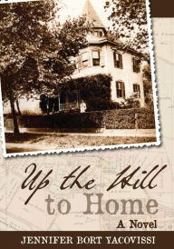 Title: Up the Hill to Home: A Novel, Author: Jennifer Bort Yacovissi