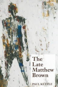 Title: The Late Matthew Brown: A Novel, Author: Paul Ketzle