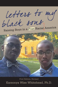 Title: Letters to My Black Sons: Raising Boys In a Post-Racial America, Author: Karsonya Wise Whitehead Ph.D.