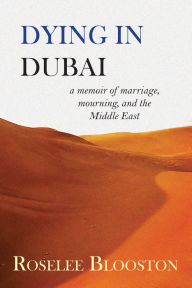 Title: Dying in Dubai: A Memoir of Marriage, Mourning, and the Middle East, Author: Roselee Blooston